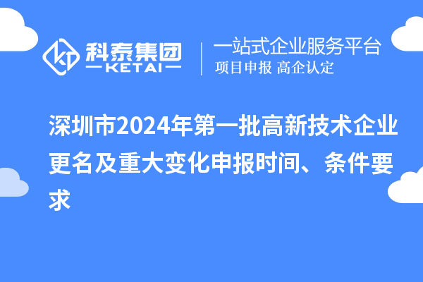 深圳市2024年第一批高新技術企業(yè)更名及重大變化申報時間、條件要求