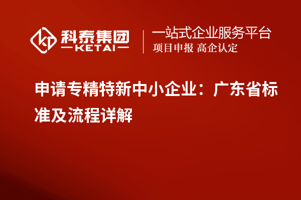 申請(qǐng)<a href=http://www.xljuanlianmen.com/fuwu/zhuanjingtexin.html target=_blank class=infotextkey>專(zhuān)精特新中小企業(yè)</a>：廣東省標(biāo)準(zhǔn)及流程詳解