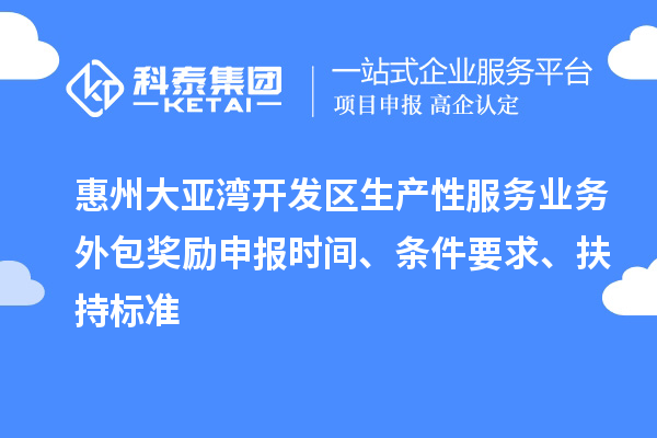 惠州大亞灣開發(fā)區(qū)生產(chǎn)性服務(wù)業(yè)務(wù)外包獎勵申報時間、條件要求、扶持標(biāo)準
