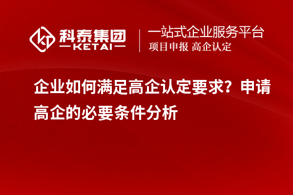 企業(yè)如何滿足高企認(rèn)定要求？申請(qǐng)高企的必要條件分析