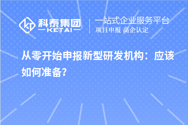從零開始申報新型研發(fā)機(jī)構(gòu)：應(yīng)該如何準(zhǔn)備？