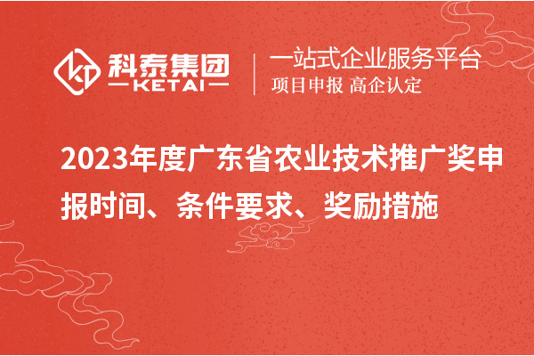 2023年度廣東省農(nóng)業(yè)技術(shù)推廣獎(jiǎng)申報(bào)時(shí)間、條件要求、獎(jiǎng)勵(lì)措施