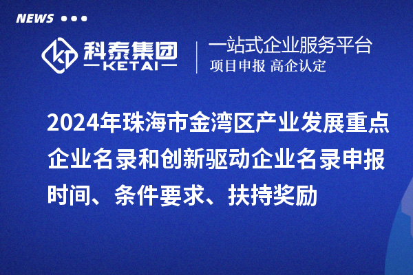 2024年珠海市金灣區(qū)產(chǎn)業(yè)發(fā)展重點(diǎn)企業(yè)名錄和創(chuàng)新驅(qū)動(dòng)企業(yè)名錄申報(bào)時(shí)間、條件要求、扶持獎(jiǎng)勵(lì)