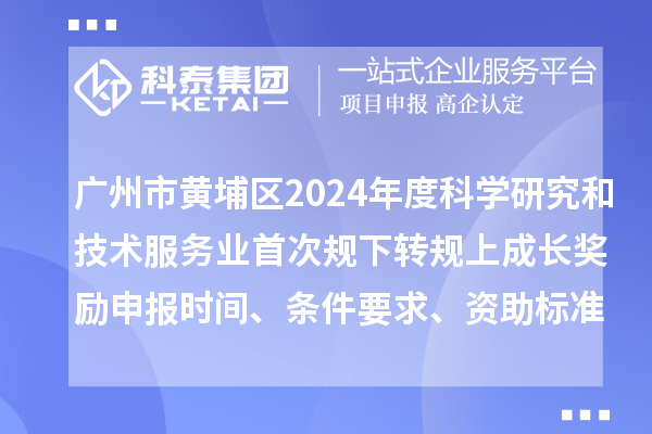 廣州市黃埔區(qū)2024年度科學(xué)研究和技術(shù)服務(wù)業(yè)首次規(guī)下轉(zhuǎn)規(guī)上成長(zhǎng)獎(jiǎng)勵(lì)申報(bào)時(shí)間、條件要求、資助標(biāo)準(zhǔn)
