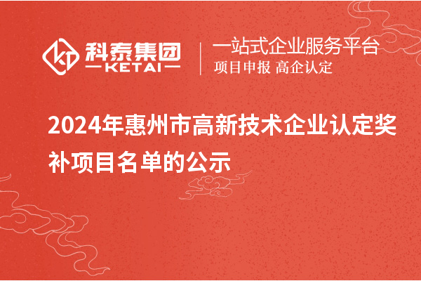2024年惠州市<a href=http://www.xljuanlianmen.com target=_blank class=infotextkey>高新技術(shù)企業(yè)認(rèn)定</a>獎補項目名單的公示