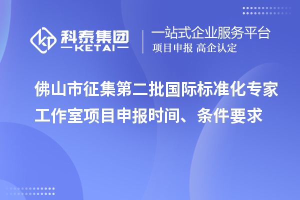 佛山市征集第二批國際標(biāo)準(zhǔn)化專家工作室<a href=http://www.xljuanlianmen.com/shenbao.html target=_blank class=infotextkey>項(xiàng)目申報(bào)</a>時(shí)間、條件要求