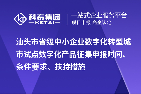 汕頭市省級中小企業(yè)數(shù)字化轉(zhuǎn)型城市試點數(shù)字化產(chǎn)品征集申報時間、條件要求、扶持措施