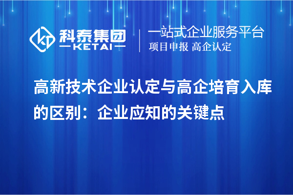 <a href=http://www.xljuanlianmen.com target=_blank class=infotextkey>高新技術(shù)企業(yè)認(rèn)定</a>與高企培育入庫(kù)的區(qū)別：企業(yè)應(yīng)知的關(guān)鍵點(diǎn)