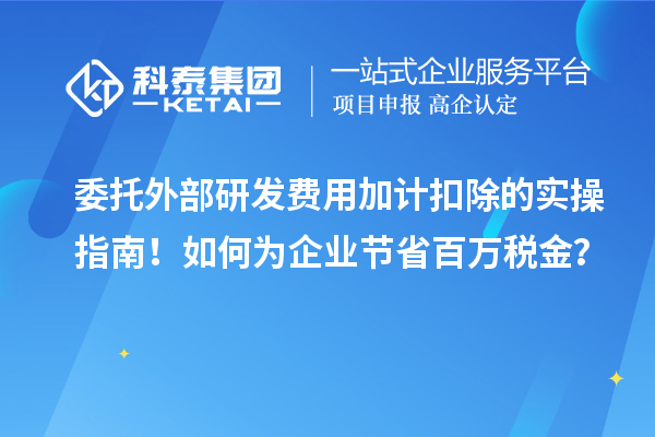 委托外部研發(fā)費(fèi)用加計(jì)扣除的實(shí)操指南！如何為企業(yè)節(jié)省百萬(wàn)稅金？