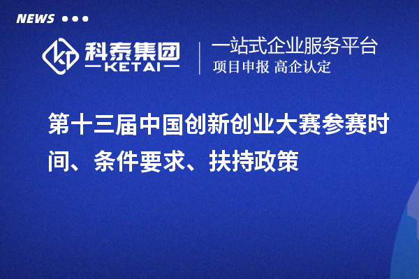 第十三屆中國(guó)創(chuàng)新創(chuàng)業(yè)大賽參賽時(shí)間、條件要求、扶持政策