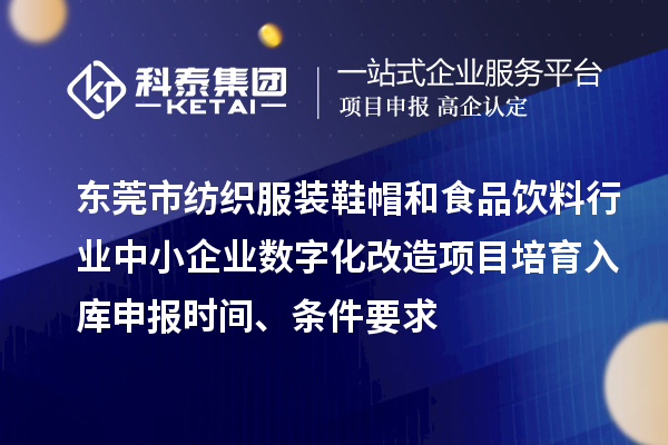 東莞市紡織服裝鞋帽和食品飲料行業(yè)中小企業(yè)數(shù)字化改造項目培育入庫申報時間、條件要求