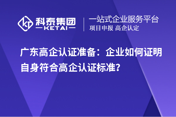 廣東高企認證準備：企業(yè)如何證明自身符合高企認證標準？