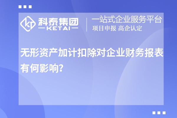 無(wú)形資產(chǎn)加計(jì)扣除對(duì)企業(yè)財(cái)務(wù)報(bào)表有何影響？