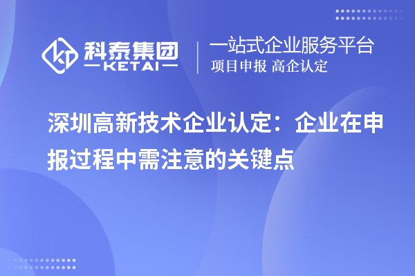 深圳<a href=http://www.xljuanlianmen.com target=_blank class=infotextkey>高新技術企業(yè)認定</a>：企業(yè)在申報過程中需注意的關鍵點
