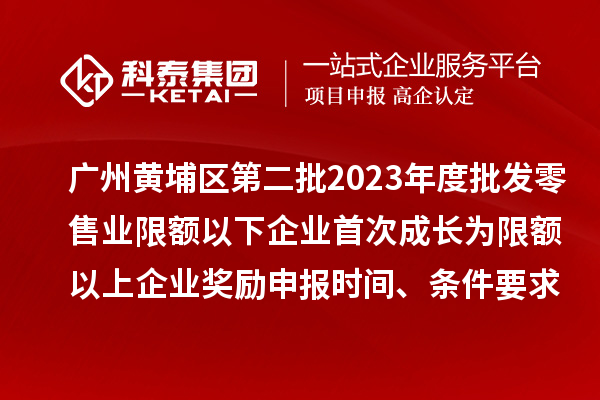 廣州黃埔區(qū)第二批2023年度批發(fā)零售業(yè)限額以下企業(yè)首次成長(zhǎng)為限額以上企業(yè)獎(jiǎng)勵(lì)申報(bào)時(shí)間、條件要求、資助標(biāo)準(zhǔn)