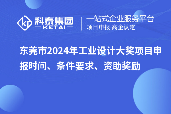 東莞市2024年工業(yè)設計大獎項目申報時間、條件要求、資助獎勵