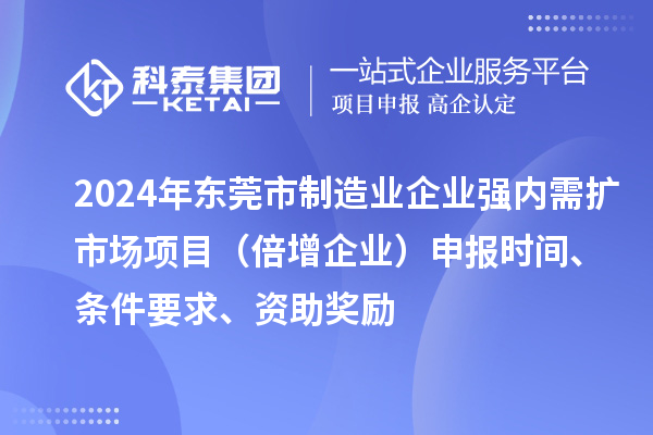 2024年東莞市制造業(yè)企業(yè)強(qiáng)內(nèi)需擴(kuò)市場項(xiàng)目（倍增企業(yè)）申報(bào)時(shí)間、條件要求、資助獎(jiǎng)勵(lì)