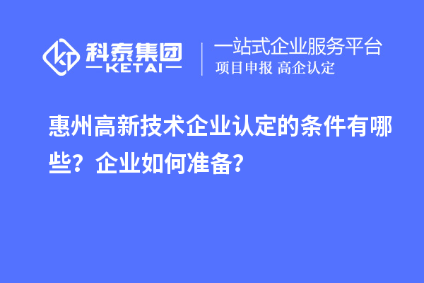 惠州<a href=http://www.xljuanlianmen.com target=_blank class=infotextkey>高新技術(shù)企業(yè)認定</a>的條件有哪些？企業(yè)如何準備？