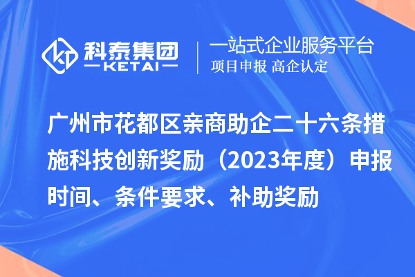 廣州市花都區(qū)親商助企二十六條措施科技創(chuàng)新獎(jiǎng)勵(lì)（2023年度）申報(bào)時(shí)間、條件要求、補(bǔ)助獎(jiǎng)勵(lì)