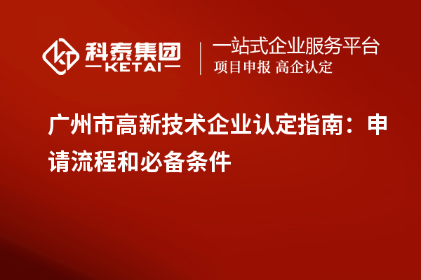 廣州市<a href=http://www.xljuanlianmen.com target=_blank class=infotextkey>高新技術(shù)企業(yè)認(rèn)定</a>指南：申請流程和必備條件