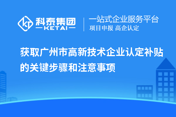 獲取廣州市<a href=http://www.xljuanlianmen.com target=_blank class=infotextkey>高新技術(shù)企業(yè)認(rèn)定</a>補(bǔ)貼的關(guān)鍵步驟和注意事項(xiàng)