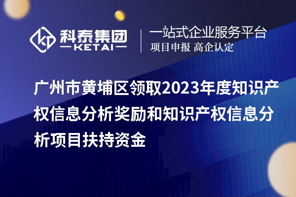 廣州市黃埔區(qū)領(lǐng)取2023年度知識產(chǎn)權(quán)信息分析獎勵和知識產(chǎn)權(quán)信息分析項目扶持資金