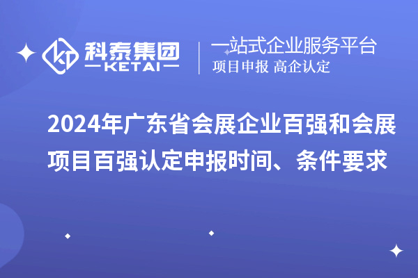 2024年廣東省會展企業(yè)百強和會展項目百強認定申報時間、條件要求