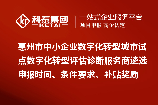 惠州市中小企業(yè)數(shù)字化轉(zhuǎn)型城市試點(diǎn)數(shù)字化轉(zhuǎn)型評(píng)估診斷服務(wù)商遴選申報(bào)時(shí)間、條件要求、補(bǔ)貼獎(jiǎng)勵(lì)