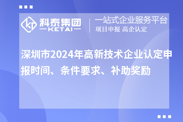 深圳市2024年高新技術(shù)企業(yè)認(rèn)定申報時間、條件要求、補助獎勵