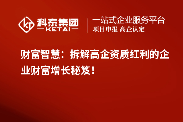 財富智慧：拆解高企資質(zhì)紅利的企業(yè)財富增長秘笈！