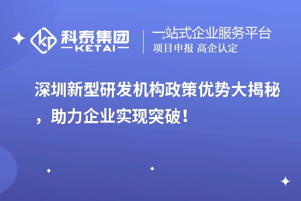 深圳新型研發(fā)機(jī)構(gòu)政策優(yōu)勢大揭秘，助力企業(yè)實現(xiàn)突破！