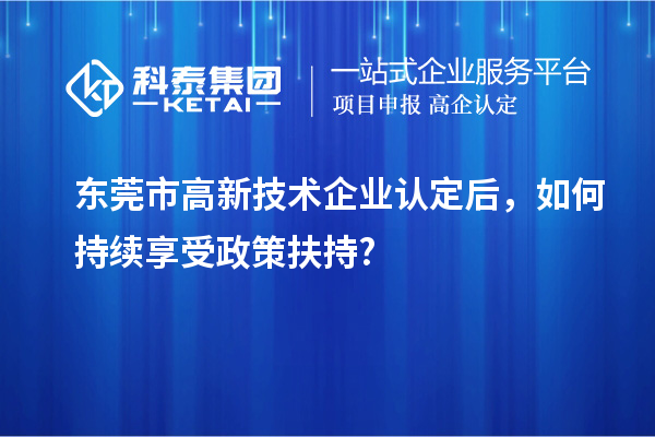 東莞市<a href=http://www.xljuanlianmen.com target=_blank class=infotextkey>高新技術(shù)企業(yè)認(rèn)定</a>后，如何持續(xù)享受政策扶持?