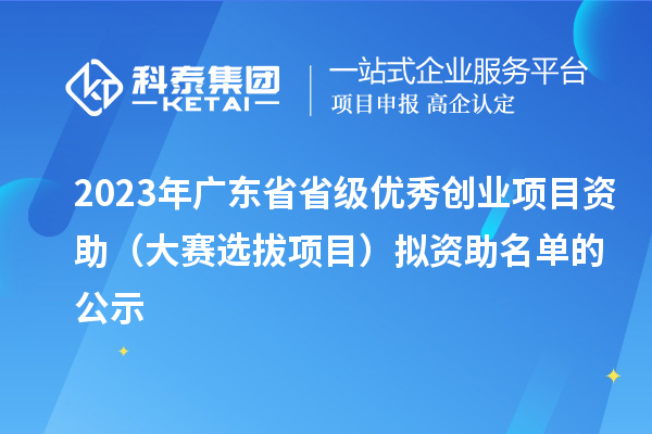 2023年廣東省省級優(yōu)秀創(chuàng)業(yè)項(xiàng)目資助（大賽選拔項(xiàng)目）擬資助名單的公示
