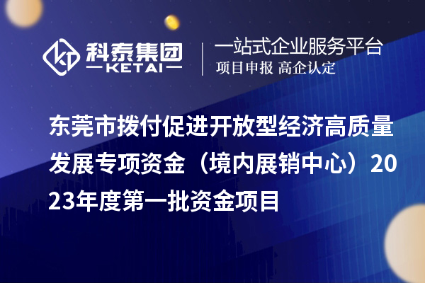 東莞市撥付促進(jìn)開放型經(jīng)濟(jì)高質(zhì)量發(fā)展專項(xiàng)資金（境內(nèi)展銷中心）2023年度第一批資金項(xiàng)目