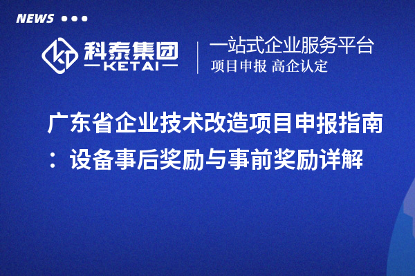 廣東省企業(yè)技術(shù)改造項目申報指南：設(shè)備事后獎勵與事前獎勵詳解