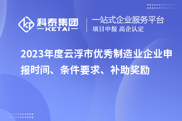 2023年度云浮市優(yōu)秀制造業(yè)企業(yè)申報時間、條件要求、補助獎勵
