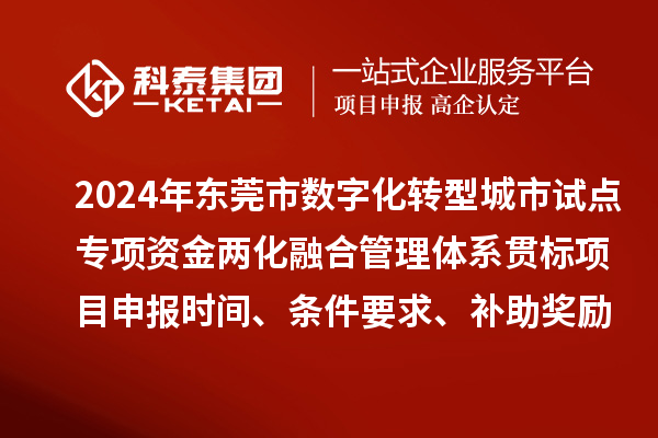 2024年?yáng)|莞市數(shù)字化轉(zhuǎn)型城市試點(diǎn)專項(xiàng)資金兩化融合管理體系貫標(biāo)<a href=http://www.xljuanlianmen.com/shenbao.html target=_blank class=infotextkey>項(xiàng)目申報(bào)</a>時(shí)間、條件要求、補(bǔ)助獎(jiǎng)勵(lì)