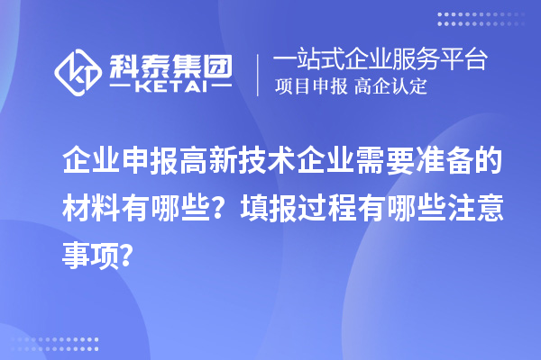 企業(yè)申報(bào)高新技術(shù)企業(yè)需要準(zhǔn)備的材料有哪些？填報(bào)過(guò)程有哪些注意事項(xiàng)？