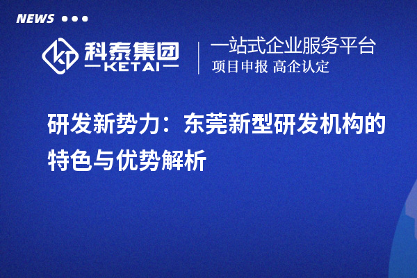 研發(fā)新勢力：東莞新型研發(fā)機(jī)構(gòu)的特色與優(yōu)勢解析