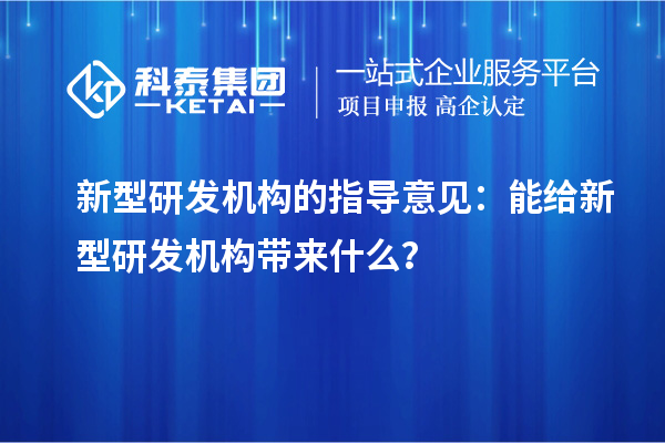 新型研發(fā)機(jī)構(gòu)的指導(dǎo)意見：能給新型研發(fā)機(jī)構(gòu)帶來什么？