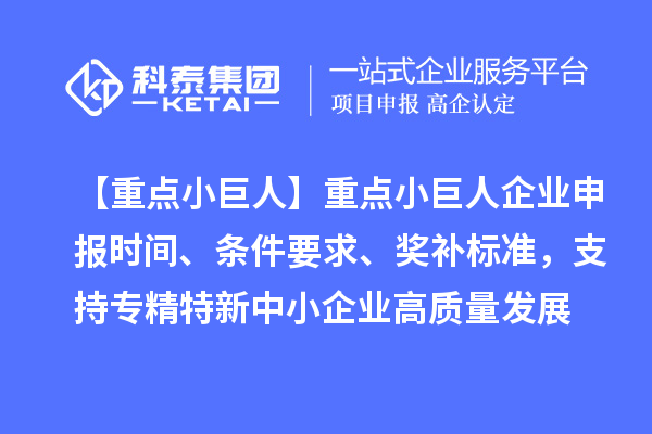 【重點小巨人】重點<a href=http://www.xljuanlianmen.com/zjtx/ target=_blank class=infotextkey>小巨人企業(yè)申報</a>時間、條件要求、獎補標準，支持專精特新中小企業(yè)高質(zhì)量發(fā)展