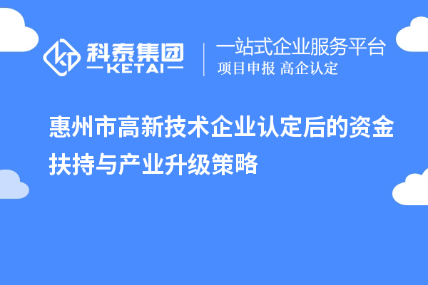 惠州市<a href=http://www.xljuanlianmen.com target=_blank class=infotextkey>高新技術企業(yè)認定</a>后的資金扶持與產(chǎn)業(yè)升級策略