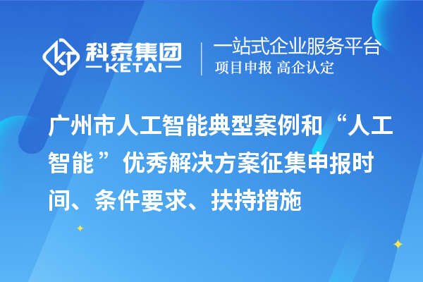 廣州市人工智能典型案例和“人工智能+”優(yōu)秀解決方案征集申報(bào)時(shí)間、條件要求、扶持措施