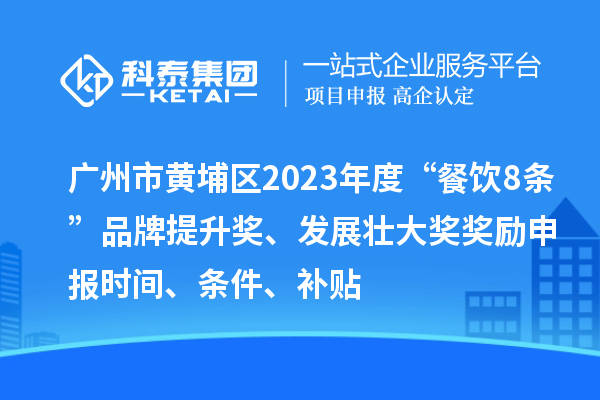 廣州市黃埔區(qū)2023年度“餐飲8條”品牌提升獎(jiǎng)、發(fā)展壯大獎(jiǎng)獎(jiǎng)勵(lì)申報(bào)時(shí)間、條件、補(bǔ)貼