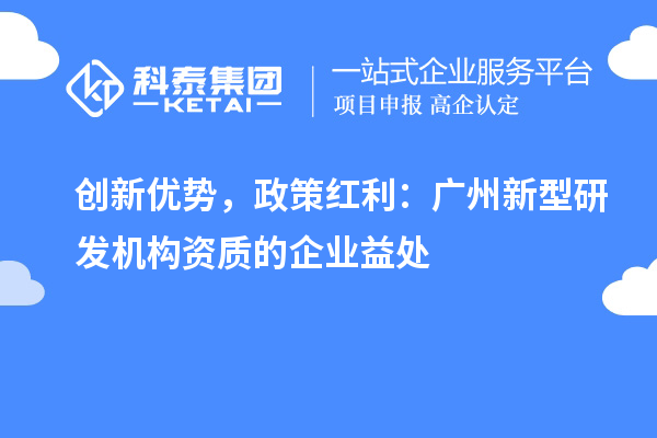 創(chuàng)新優(yōu)勢，政策紅利：廣州新型研發(fā)機(jī)構(gòu)資質(zhì)的企業(yè)益處