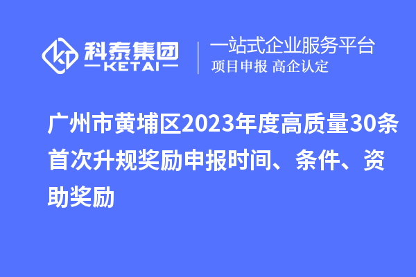 廣州市黃埔區(qū)2023年度高質(zhì)量30條首次升規(guī)獎(jiǎng)勵(lì)申報(bào)時(shí)間、條件、資助獎(jiǎng)勵(lì)