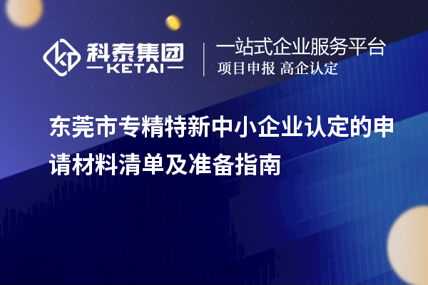 東莞市專精特新中小企業(yè)認(rèn)定的申請材料清單及準(zhǔn)備指南