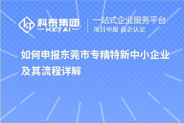 如何申報(bào)<a href=http://www.xljuanlianmen.com/dongguan/ target=_blank class=infotextkey>東莞市專精特新</a>中小企業(yè)及其流程詳解