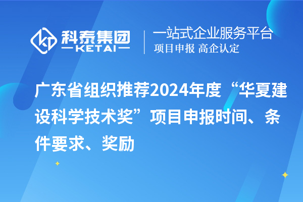 廣東省組織推薦2024年度“華夏建設(shè)科學(xué)技術(shù)獎(jiǎng)”<a href=http://www.xljuanlianmen.com/shenbao.html target=_blank class=infotextkey>項(xiàng)目申報(bào)</a>時(shí)間、條件要求、獎(jiǎng)勵(lì)