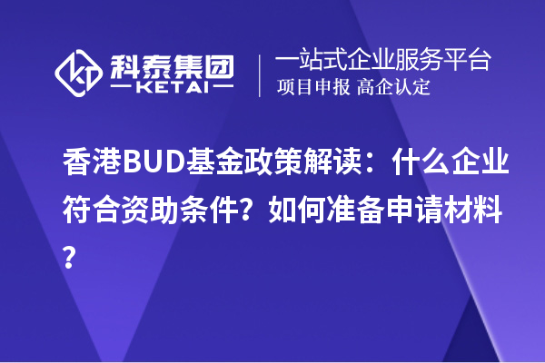 香港BUD基金政策解讀：什么企業(yè)符合資助條件？如何準(zhǔn)備申請(qǐng)材料？